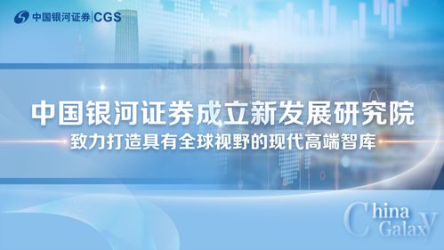 券商研究頻見新立意,銀河證券成立新發(fā)展研究院, 新 意正如何體現(xiàn)